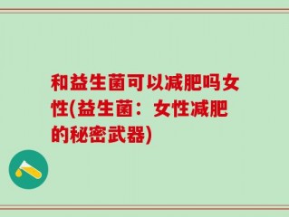 和益生菌可以减肥吗女性(益生菌：女性减肥的秘密武器)