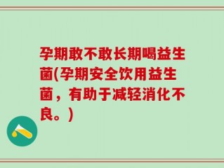 孕期敢不敢长期喝益生菌(孕期安全饮用益生菌，有助于减轻消化不良。)