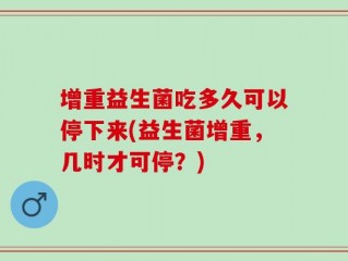 增重益生菌吃多久可以停下来(益生菌增重，几时才可停？)