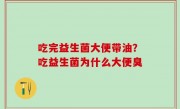吃完益生菌大便带油？吃益生菌为什么大便臭