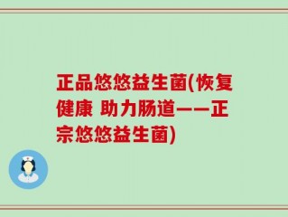 正品悠悠益生菌(恢复健康 助力肠道——正宗悠悠益生菌)
