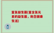 富氢益生菌(富含氢元素的益生菌，助您健康生活)
