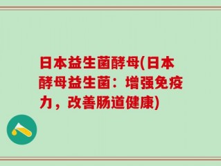 日本益生菌酵母(日本酵母益生菌：增强免疫力，改善肠道健康)