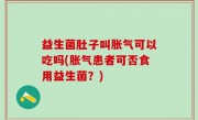 益生菌肚子叫胀气可以吃吗(胀气患者可否食用益生菌？)