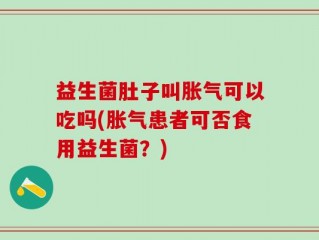 益生菌肚子叫胀气可以吃吗(胀气患者可否食用益生菌？)