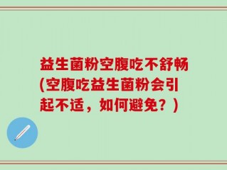 益生菌粉空腹吃不舒畅(空腹吃益生菌粉会引起不适，如何避免？)