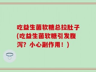 吃益生菌软糖总拉肚子(吃益生菌软糖引发腹泻？小心副作用！)