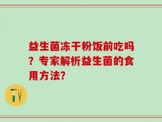 益生菌冻干粉饭前吃吗？专家解析益生菌的食用方法？