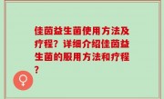 佳茵益生菌使用方法及疗程？详细介绍佳茵益生菌的服用方法和疗程？