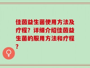 佳茵益生菌使用方法及疗程？详细介绍佳茵益生菌的服用方法和疗程？