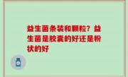 益生菌条装和颗粒？益生菌是胶囊的好还是粉状的好