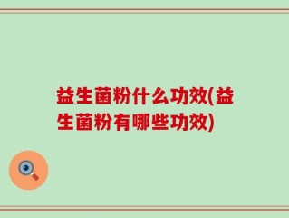 益生菌粉什么功效(益生菌粉有哪些功效)