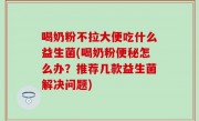 喝奶粉不拉大便吃什么益生菌(喝奶粉便秘怎么办？推荐几款益生菌解决问题)