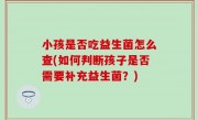 小孩是否吃益生菌怎么查(如何判断孩子是否需要补充益生菌？)