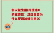 和汉益生菌(维生素D的重要性：汉益生菌为什么要添加维生素D？)