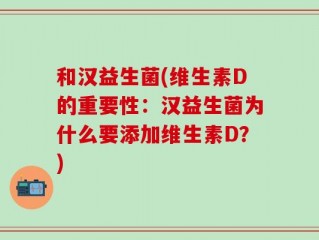 和汉益生菌(维生素D的重要性：汉益生菌为什么要添加维生素D？)