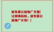 益生菌公益推广方案(让健康起航，益生菌公益推广计划！)