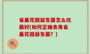 雀巢花园益生菌怎么吃最好(如何正确食用雀巢花园益生菌？)