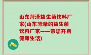 山东菏泽益生菌饮料厂家(山东菏泽的益生菌饮料厂家——带您开启健康生活)