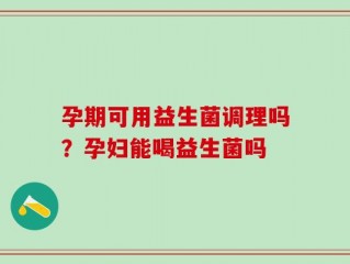 孕期可用益生菌调理吗？孕妇能喝益生菌吗