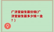 广济堂益生菌价格(广济堂益生菌多少钱一盒？)