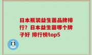 日本瓶装益生菌品牌排行？日本益生菌哪个牌子好 排行榜top5