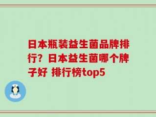 日本瓶装益生菌品牌排行？日本益生菌哪个牌子好 排行榜top5