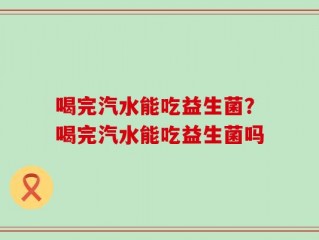 喝完汽水能吃益生菌？喝完汽水能吃益生菌吗