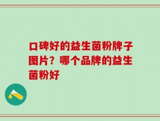 口碑好的益生菌粉牌子图片？哪个品牌的益生菌粉好