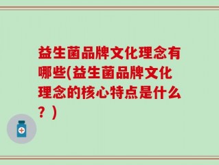 益生菌品牌文化理念有哪些(益生菌品牌文化理念的核心特点是什么？)