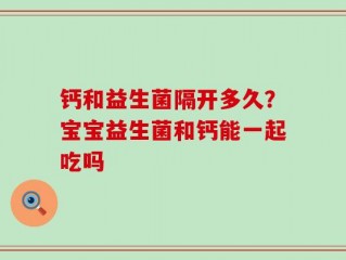 钙和益生菌隔开多久？宝宝益生菌和钙能一起吃吗