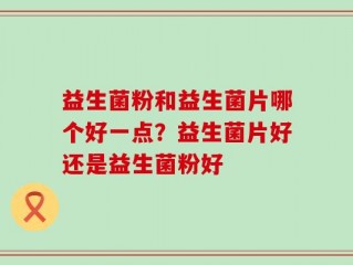 益生菌粉和益生菌片哪个好一点？益生菌片好还是益生菌粉好