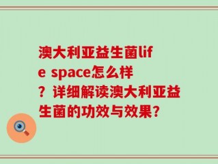 澳大利亚益生菌life space怎么样？详细解读澳大利亚益生菌的功效与效果？