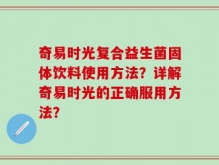 奇易时光复合益生菌固体饮料使用方法？详解奇易时光的正确服用方法？