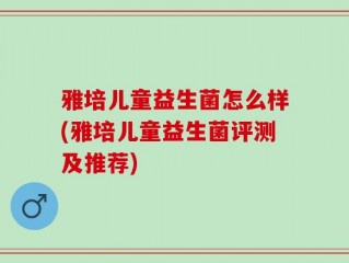 雅培儿童益生菌怎么样(雅培儿童益生菌评测及推荐)