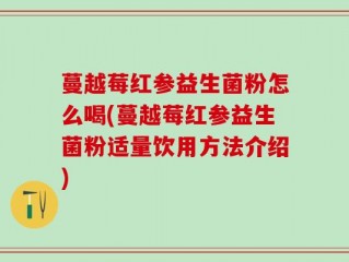 蔓越莓红参益生菌粉怎么喝(蔓越莓红参益生菌粉适量饮用方法介绍)
