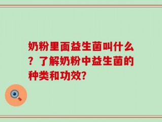 奶粉里面益生菌叫什么？了解奶粉中益生菌的种类和功效？