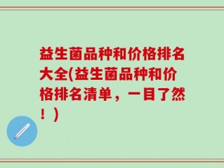 益生菌品种和价格排名大全(益生菌品种和价格排名清单，一目了然！)