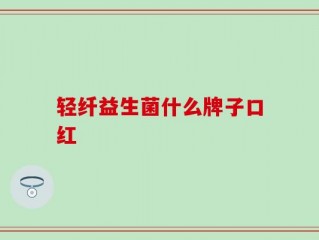 轻纤益生菌什么牌子口红