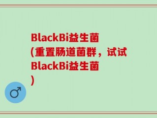 BlackBi益生菌(重置肠道菌群，试试BlackBi益生菌)