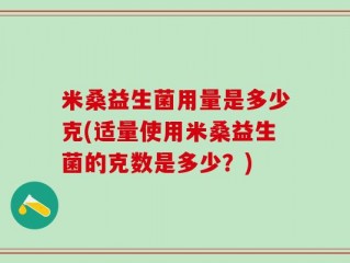 米桑益生菌用量是多少克(适量使用米桑益生菌的克数是多少？)
