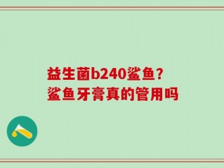 益生菌b240鲨鱼？鲨鱼牙膏真的管用吗