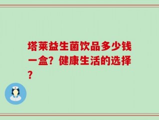 塔莱益生菌饮品多少钱一盒？健康生活的选择？