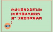 吃益生菌多久就可以拉(吃益生菌多久能起作用？仅需坚持饮用两周)
