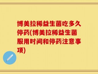 博美拉稀益生菌吃多久停药(博美拉稀益生菌服用时间和停药注意事项)