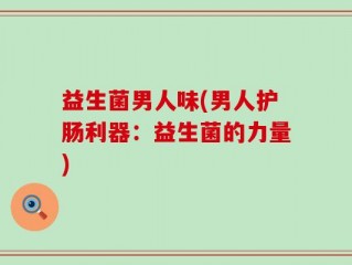 益生菌男人味(男人护肠利器：益生菌的力量)