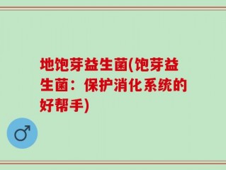 地饱芽益生菌(饱芽益生菌：保护消化系统的好帮手)