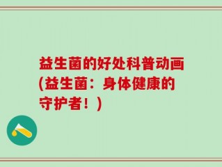 益生菌的好处科普动画(益生菌：身体健康的守护者！)