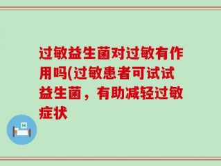 过敏益生菌对过敏有作用吗(过敏患者可试试益生菌，有助减轻过敏症状