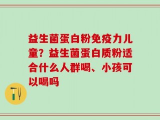 益生菌蛋白粉免疫力儿童？益生菌蛋白质粉适合什么人群喝、小孩可以喝吗
